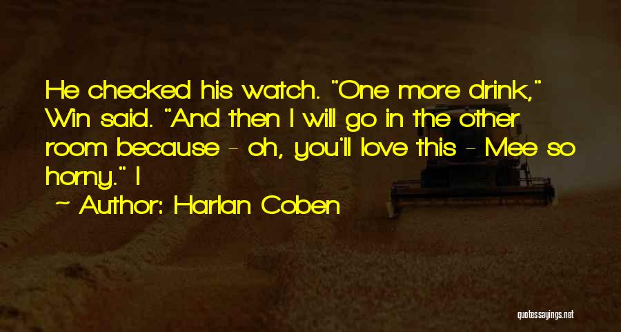 Harlan Coben Quotes: He Checked His Watch. One More Drink, Win Said. And Then I Will Go In The Other Room Because -