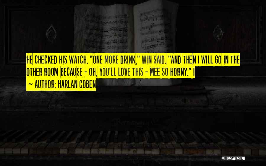 Harlan Coben Quotes: He Checked His Watch. One More Drink, Win Said. And Then I Will Go In The Other Room Because -