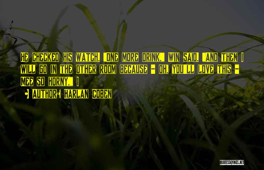Harlan Coben Quotes: He Checked His Watch. One More Drink, Win Said. And Then I Will Go In The Other Room Because -