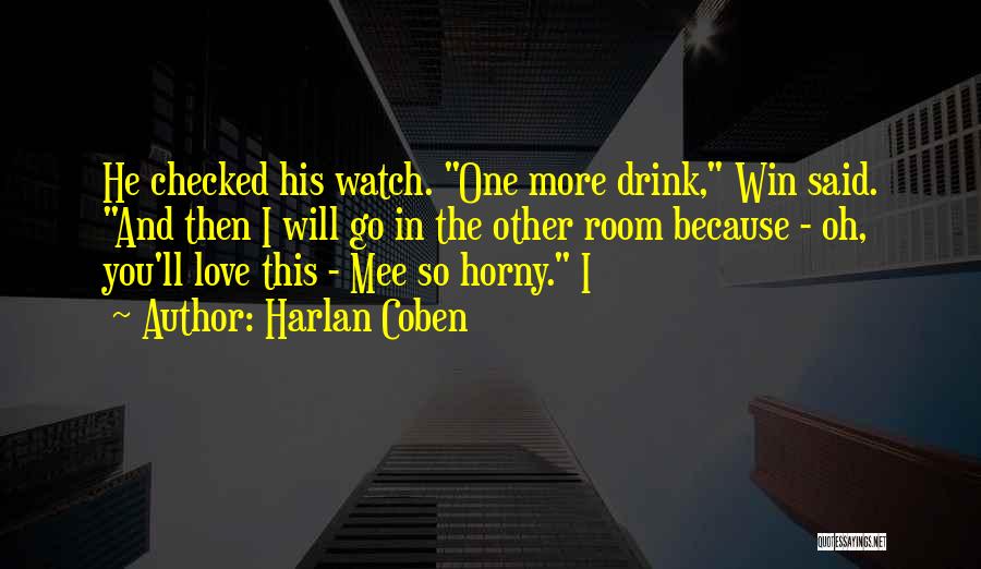 Harlan Coben Quotes: He Checked His Watch. One More Drink, Win Said. And Then I Will Go In The Other Room Because -