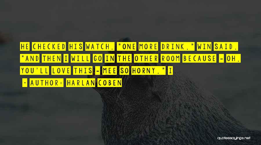 Harlan Coben Quotes: He Checked His Watch. One More Drink, Win Said. And Then I Will Go In The Other Room Because -