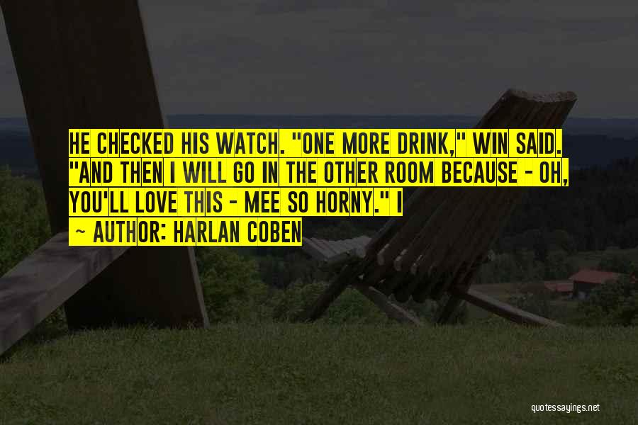 Harlan Coben Quotes: He Checked His Watch. One More Drink, Win Said. And Then I Will Go In The Other Room Because -