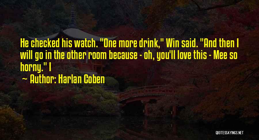 Harlan Coben Quotes: He Checked His Watch. One More Drink, Win Said. And Then I Will Go In The Other Room Because -