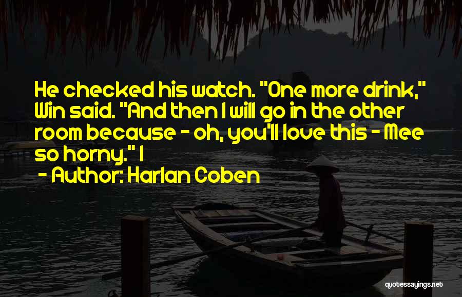Harlan Coben Quotes: He Checked His Watch. One More Drink, Win Said. And Then I Will Go In The Other Room Because -