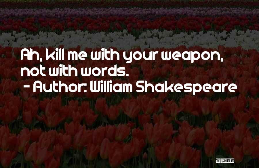 William Shakespeare Quotes: Ah, Kill Me With Your Weapon, Not With Words.