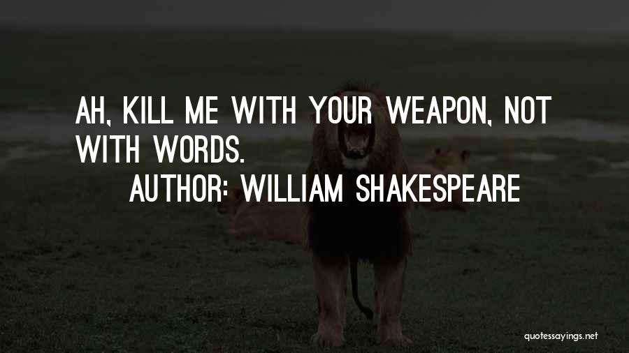 William Shakespeare Quotes: Ah, Kill Me With Your Weapon, Not With Words.