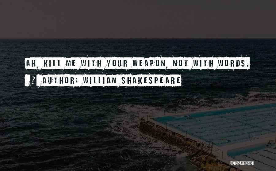 William Shakespeare Quotes: Ah, Kill Me With Your Weapon, Not With Words.