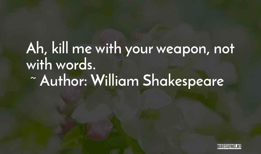 William Shakespeare Quotes: Ah, Kill Me With Your Weapon, Not With Words.