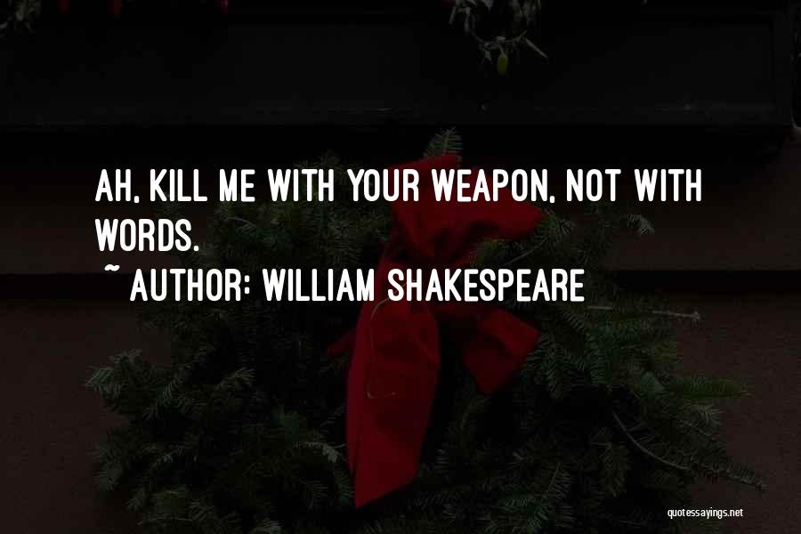 William Shakespeare Quotes: Ah, Kill Me With Your Weapon, Not With Words.