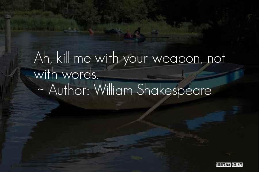 William Shakespeare Quotes: Ah, Kill Me With Your Weapon, Not With Words.