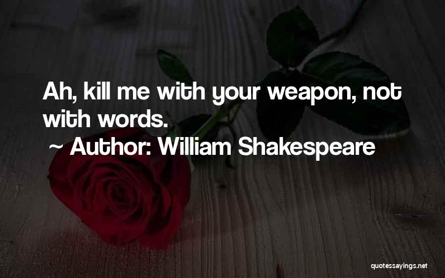 William Shakespeare Quotes: Ah, Kill Me With Your Weapon, Not With Words.