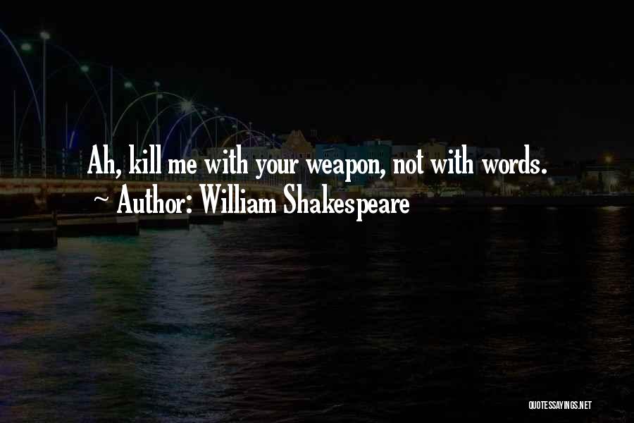 William Shakespeare Quotes: Ah, Kill Me With Your Weapon, Not With Words.