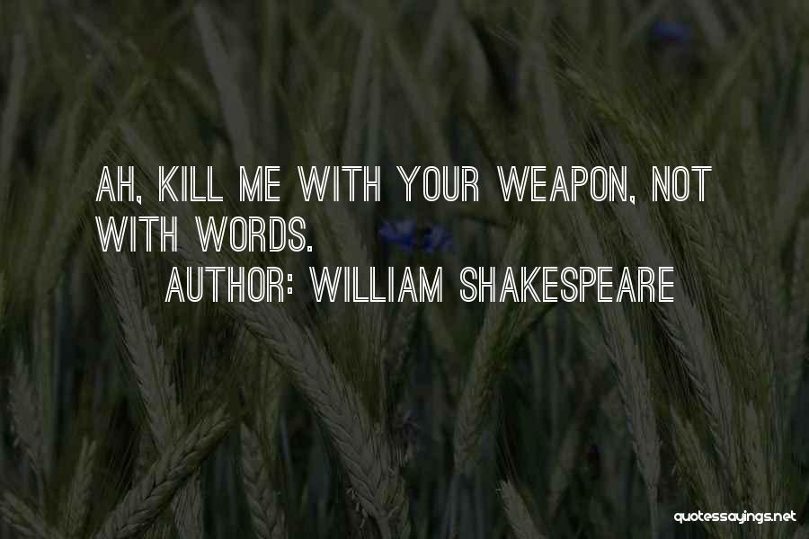 William Shakespeare Quotes: Ah, Kill Me With Your Weapon, Not With Words.