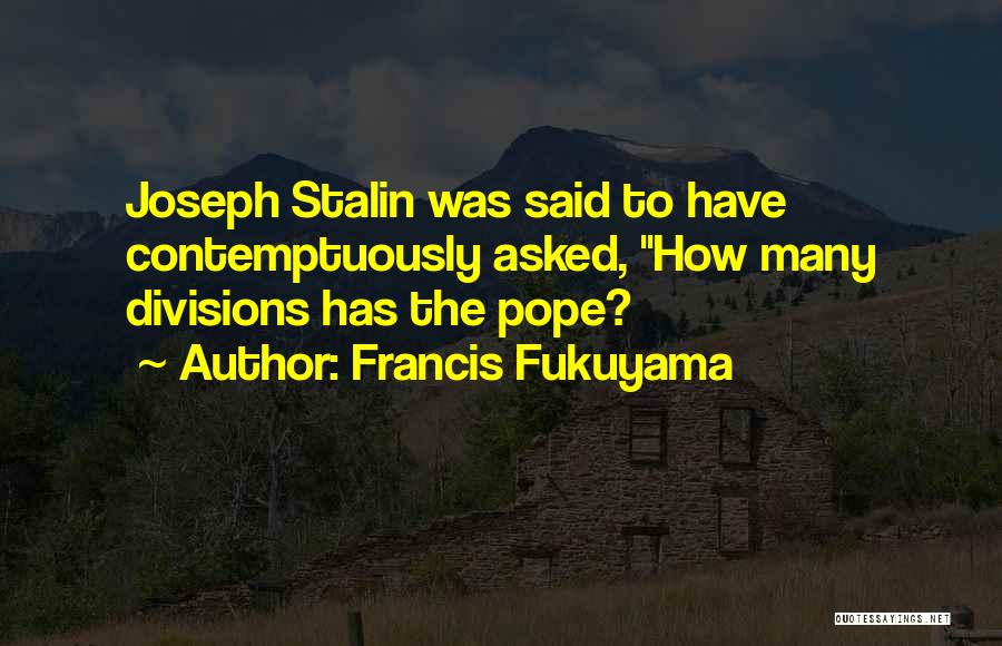 Francis Fukuyama Quotes: Joseph Stalin Was Said To Have Contemptuously Asked, How Many Divisions Has The Pope?