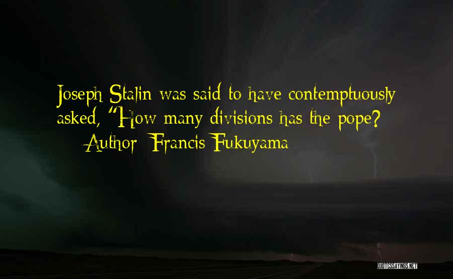 Francis Fukuyama Quotes: Joseph Stalin Was Said To Have Contemptuously Asked, How Many Divisions Has The Pope?