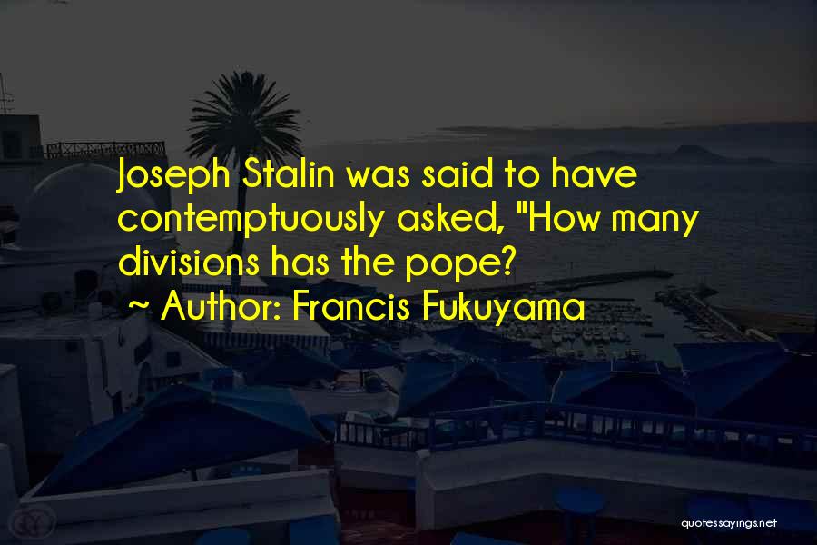 Francis Fukuyama Quotes: Joseph Stalin Was Said To Have Contemptuously Asked, How Many Divisions Has The Pope?