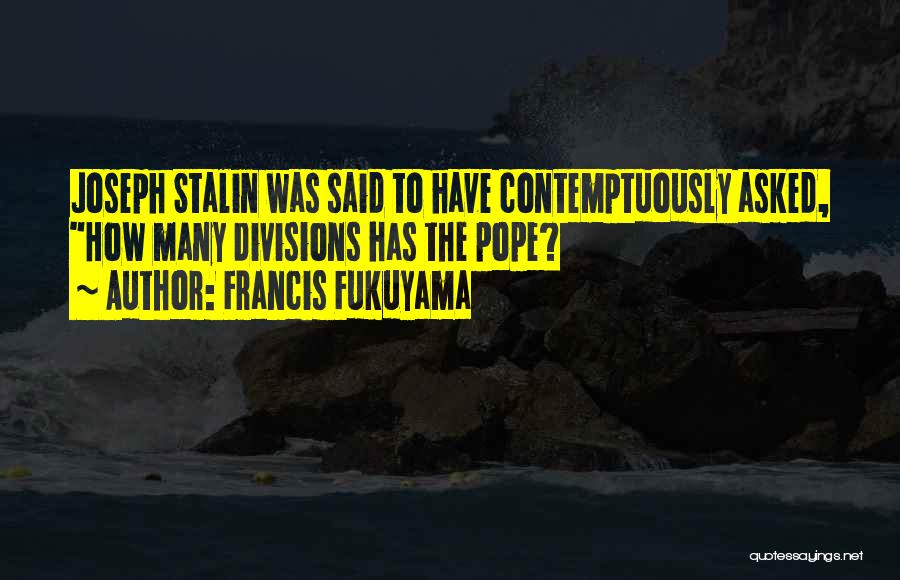 Francis Fukuyama Quotes: Joseph Stalin Was Said To Have Contemptuously Asked, How Many Divisions Has The Pope?