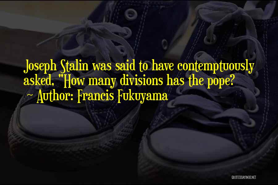 Francis Fukuyama Quotes: Joseph Stalin Was Said To Have Contemptuously Asked, How Many Divisions Has The Pope?