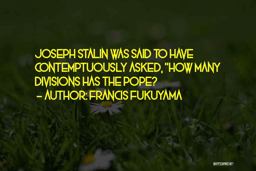 Francis Fukuyama Quotes: Joseph Stalin Was Said To Have Contemptuously Asked, How Many Divisions Has The Pope?