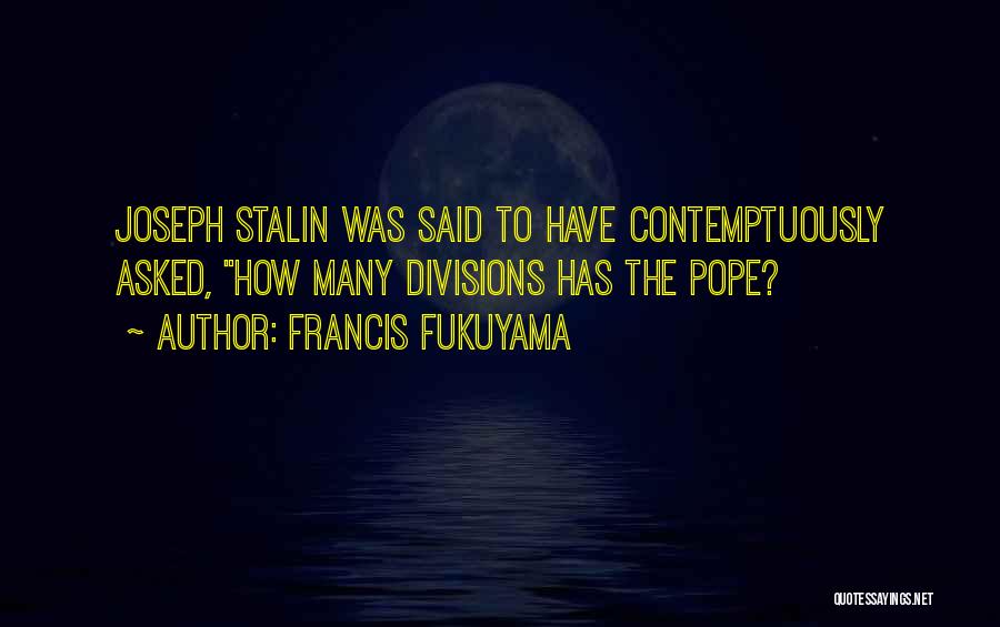 Francis Fukuyama Quotes: Joseph Stalin Was Said To Have Contemptuously Asked, How Many Divisions Has The Pope?