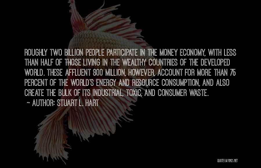 Stuart L. Hart Quotes: Roughly Two Billion People Participate In The Money Economy, With Less Than Half Of Those Living In The Wealthy Countries