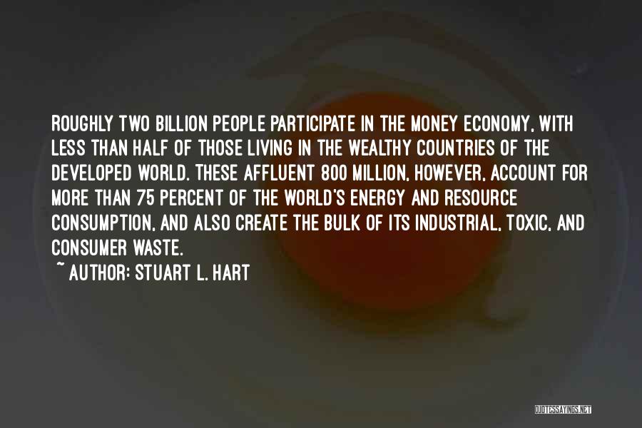 Stuart L. Hart Quotes: Roughly Two Billion People Participate In The Money Economy, With Less Than Half Of Those Living In The Wealthy Countries