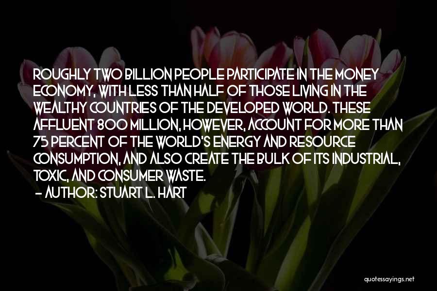 Stuart L. Hart Quotes: Roughly Two Billion People Participate In The Money Economy, With Less Than Half Of Those Living In The Wealthy Countries