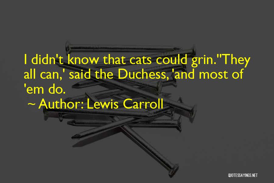 Lewis Carroll Quotes: I Didn't Know That Cats Could Grin.''they All Can,' Said The Duchess, 'and Most Of 'em Do.