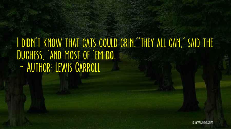 Lewis Carroll Quotes: I Didn't Know That Cats Could Grin.''they All Can,' Said The Duchess, 'and Most Of 'em Do.
