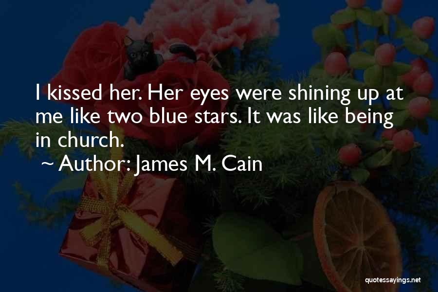 James M. Cain Quotes: I Kissed Her. Her Eyes Were Shining Up At Me Like Two Blue Stars. It Was Like Being In Church.