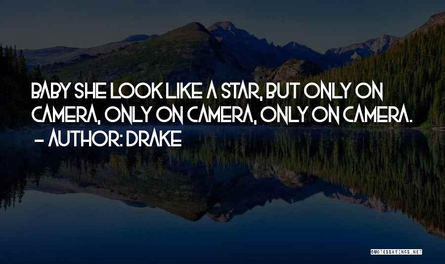 Drake Quotes: Baby She Look Like A Star, But Only On Camera, Only On Camera, Only On Camera.