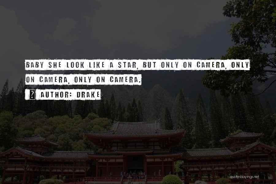 Drake Quotes: Baby She Look Like A Star, But Only On Camera, Only On Camera, Only On Camera.