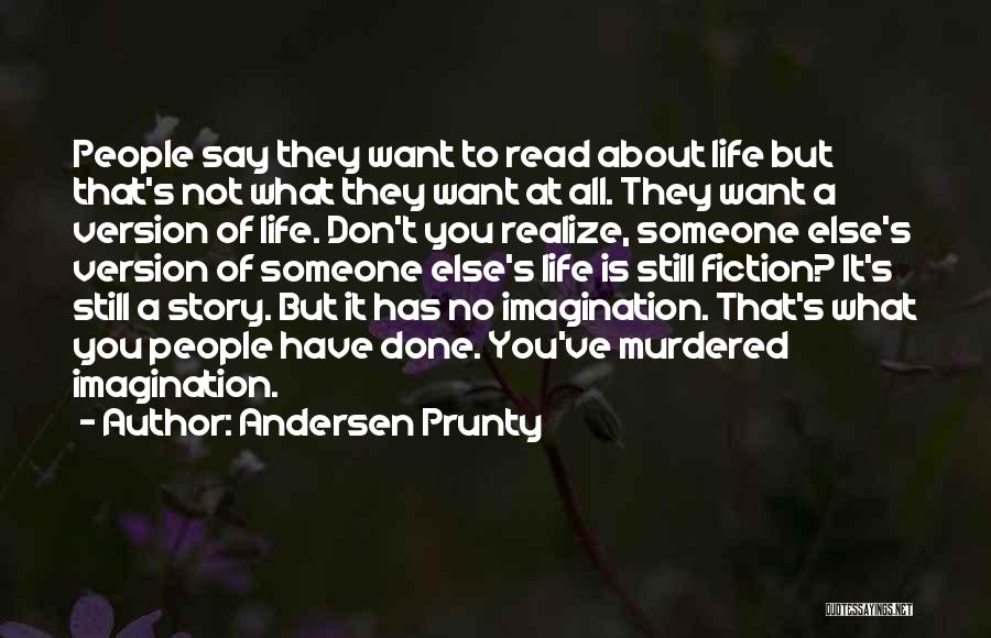 Andersen Prunty Quotes: People Say They Want To Read About Life But That's Not What They Want At All. They Want A Version