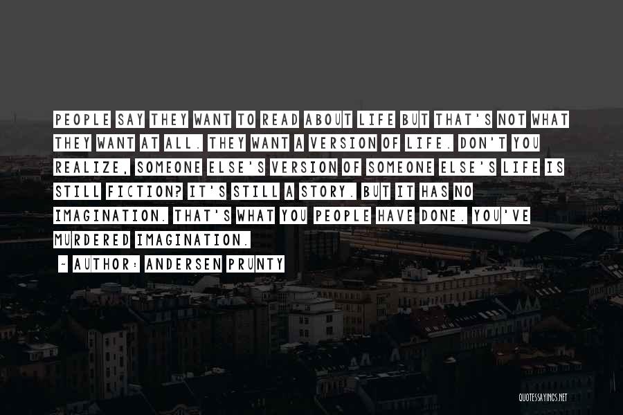 Andersen Prunty Quotes: People Say They Want To Read About Life But That's Not What They Want At All. They Want A Version