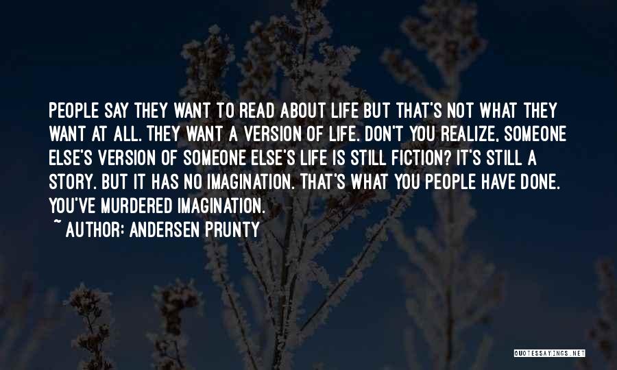 Andersen Prunty Quotes: People Say They Want To Read About Life But That's Not What They Want At All. They Want A Version