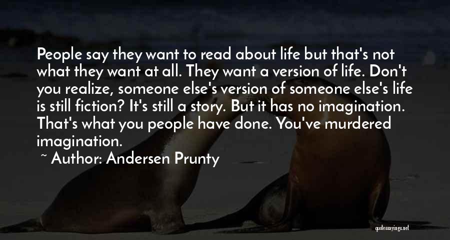 Andersen Prunty Quotes: People Say They Want To Read About Life But That's Not What They Want At All. They Want A Version
