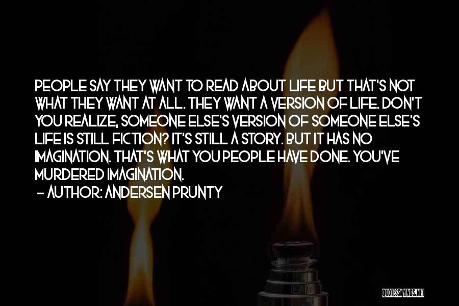 Andersen Prunty Quotes: People Say They Want To Read About Life But That's Not What They Want At All. They Want A Version