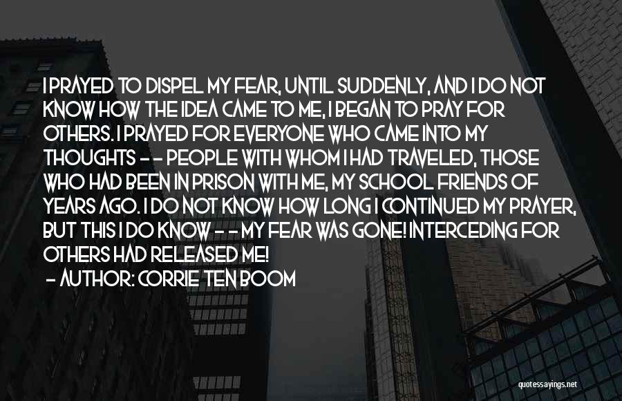 Corrie Ten Boom Quotes: I Prayed To Dispel My Fear, Until Suddenly, And I Do Not Know How The Idea Came To Me, I