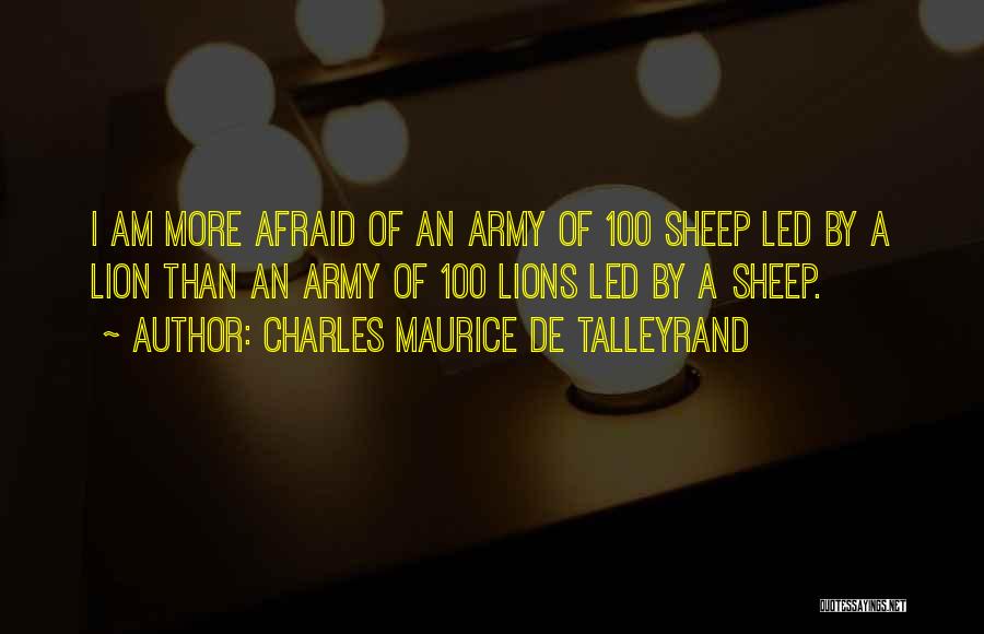 Charles Maurice De Talleyrand Quotes: I Am More Afraid Of An Army Of 100 Sheep Led By A Lion Than An Army Of 100 Lions