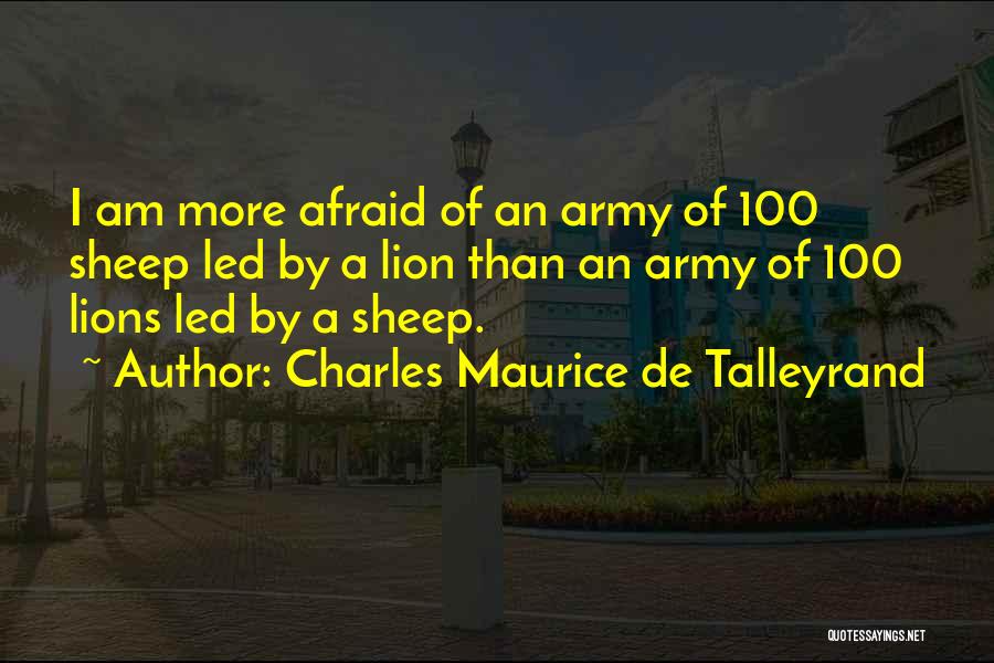 Charles Maurice De Talleyrand Quotes: I Am More Afraid Of An Army Of 100 Sheep Led By A Lion Than An Army Of 100 Lions