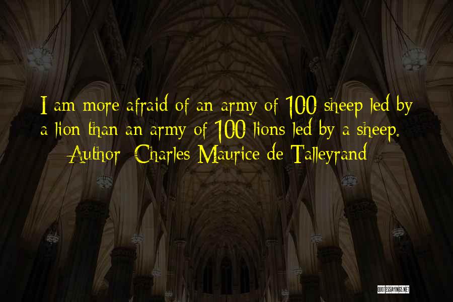 Charles Maurice De Talleyrand Quotes: I Am More Afraid Of An Army Of 100 Sheep Led By A Lion Than An Army Of 100 Lions