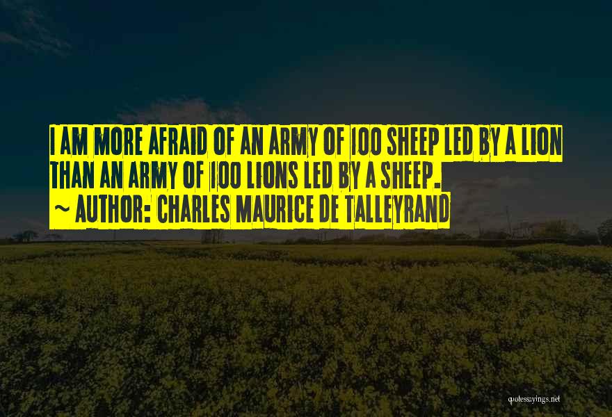 Charles Maurice De Talleyrand Quotes: I Am More Afraid Of An Army Of 100 Sheep Led By A Lion Than An Army Of 100 Lions