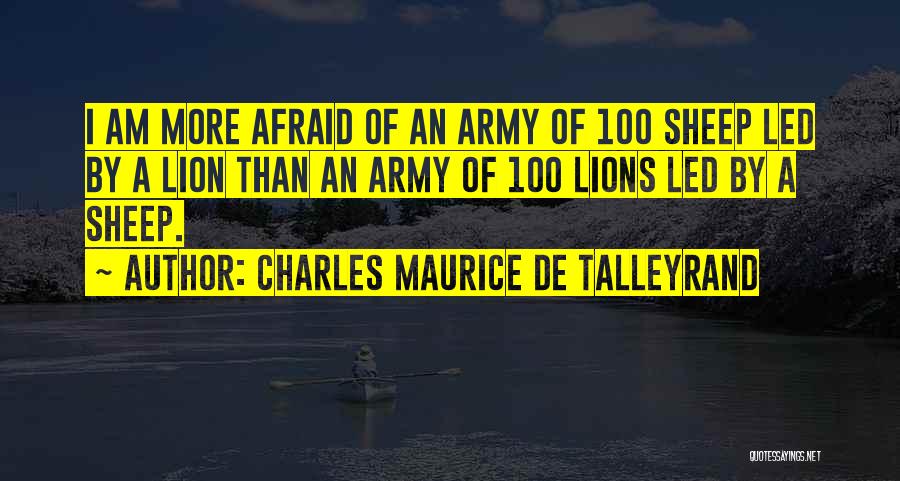 Charles Maurice De Talleyrand Quotes: I Am More Afraid Of An Army Of 100 Sheep Led By A Lion Than An Army Of 100 Lions