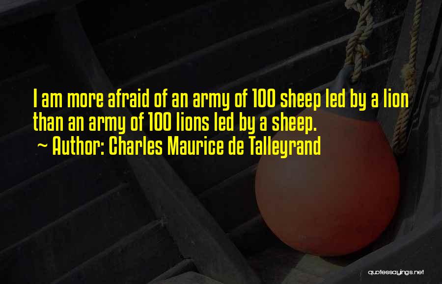 Charles Maurice De Talleyrand Quotes: I Am More Afraid Of An Army Of 100 Sheep Led By A Lion Than An Army Of 100 Lions