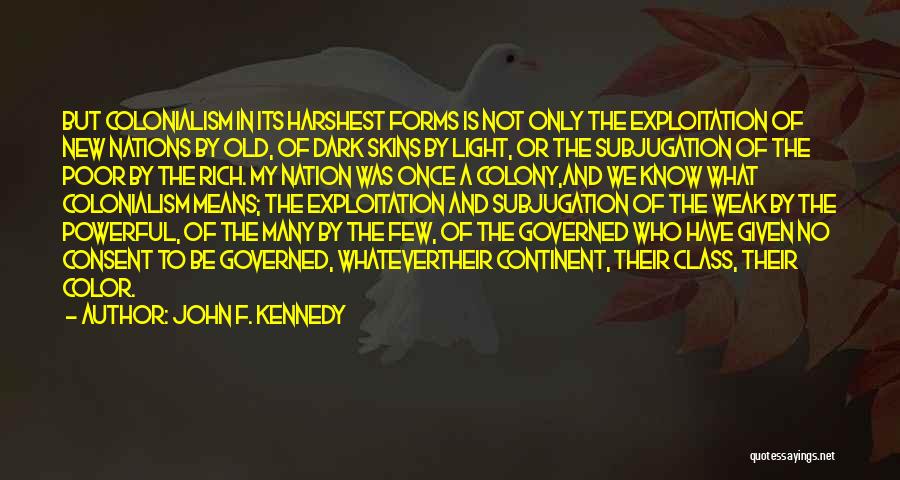 John F. Kennedy Quotes: But Colonialism In Its Harshest Forms Is Not Only The Exploitation Of New Nations By Old, Of Dark Skins By