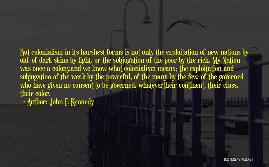 John F. Kennedy Quotes: But Colonialism In Its Harshest Forms Is Not Only The Exploitation Of New Nations By Old, Of Dark Skins By