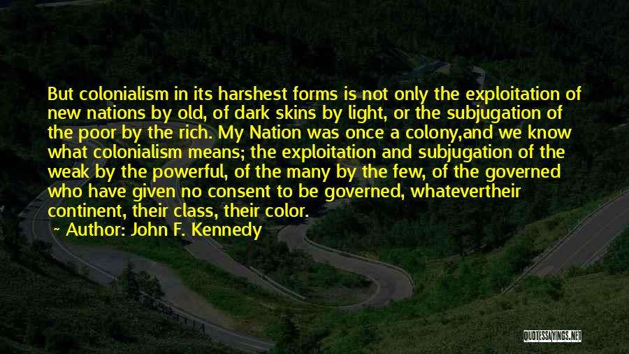 John F. Kennedy Quotes: But Colonialism In Its Harshest Forms Is Not Only The Exploitation Of New Nations By Old, Of Dark Skins By