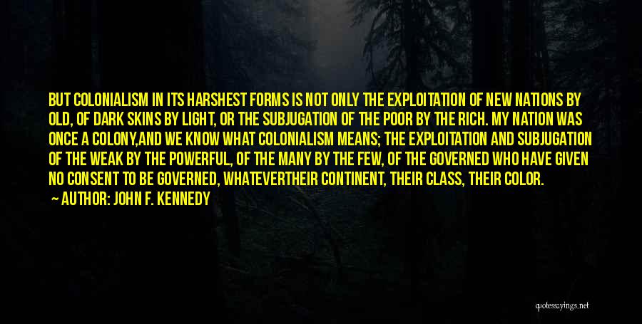 John F. Kennedy Quotes: But Colonialism In Its Harshest Forms Is Not Only The Exploitation Of New Nations By Old, Of Dark Skins By