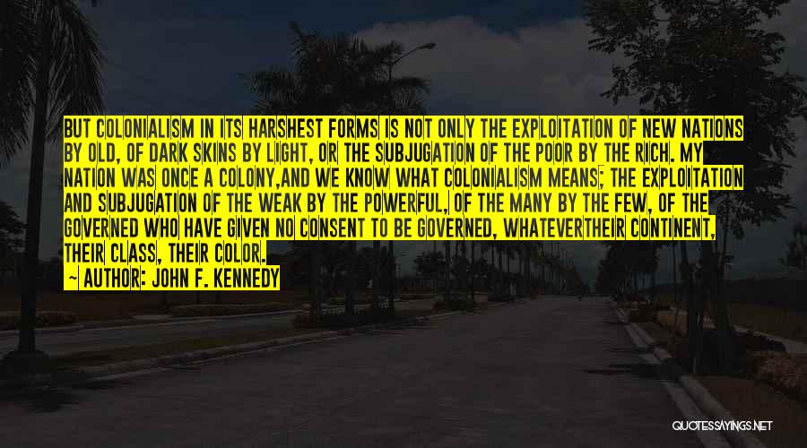 John F. Kennedy Quotes: But Colonialism In Its Harshest Forms Is Not Only The Exploitation Of New Nations By Old, Of Dark Skins By