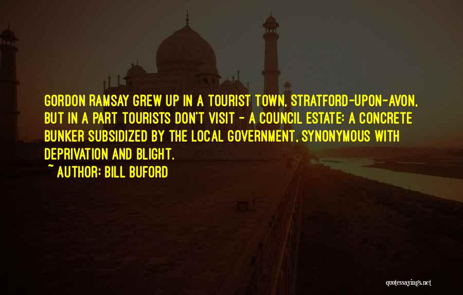 Bill Buford Quotes: Gordon Ramsay Grew Up In A Tourist Town, Stratford-upon-avon, But In A Part Tourists Don't Visit - A Council Estate: